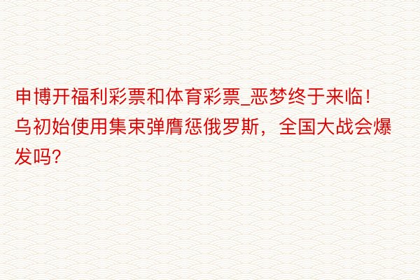 申博开福利彩票和体育彩票_恶梦终于来临！乌初始使用集束弹膺惩俄罗斯，全国大战会爆发吗？