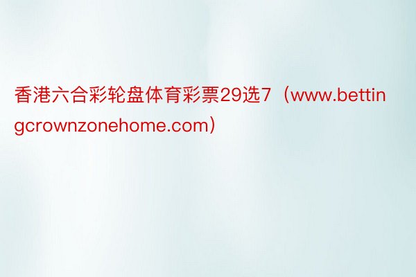 香港六合彩轮盘体育彩票29选7（www.bettingcrownzonehome.com）