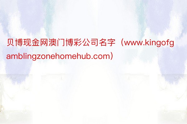 贝博现金网澳门博彩公司名字（www.kingofgamblingzonehomehub.com）