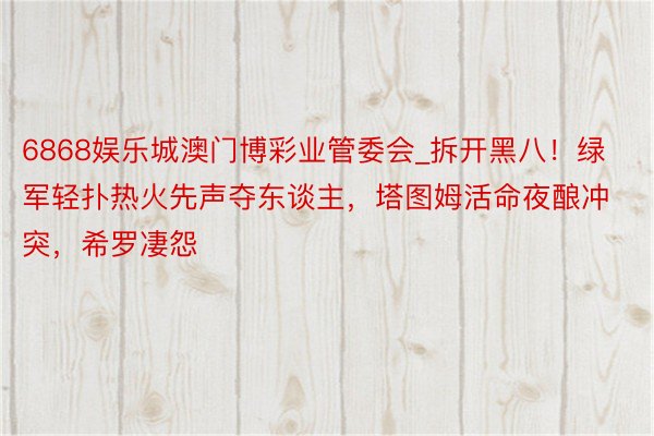 6868娱乐城澳门博彩业管委会_拆开黑八！绿军轻扑热火先声夺东谈主，塔图姆活命夜酿冲突，希罗凄怨