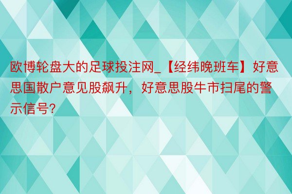 欧博轮盘大的足球投注网_【经纬晚班车】好意思国散户意见股飙升，好意思股牛市扫尾的警示信号？
