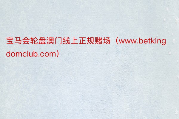 宝马会轮盘澳门线上正规赌场（www.betkingdomclub.com）