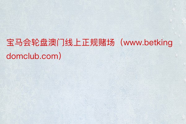 宝马会轮盘澳门线上正规赌场（www.betkingdomclub.com）