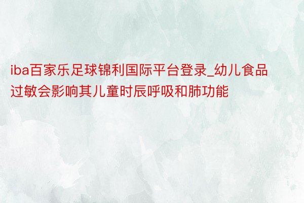 iba百家乐足球锦利国际平台登录_幼儿食品过敏会影响其儿童时辰呼吸和肺功能