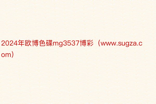 2024年欧博色碟mg3537博彩（www.sugza.com）